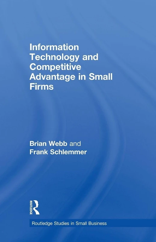 Information Technology and Competitive Advantage in Small Firms (Routledge Studies in Entrepreneurship and Small Business)