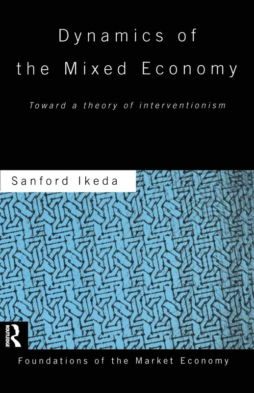 Dynamics of the Mixed Economy: Toward a Theory of Interventionism (Routledge Foundations of the Market Economy)