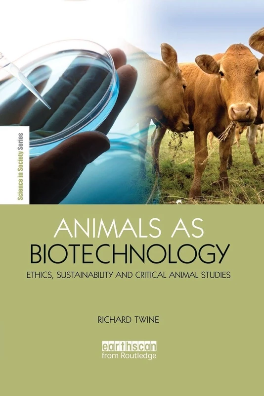 Animals as Biotechnology: Ethics, Sustainability and Critical Animal Studies (The Earthscan Science in Society Series)