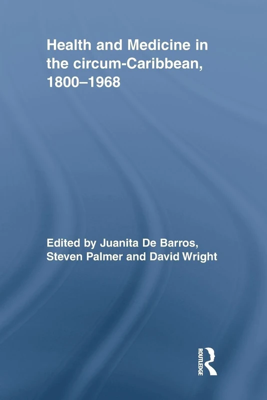 Health and Medicine in the circum-Caribbean, 1800–1968 (Routledge Studies in the Social History of Medicine)