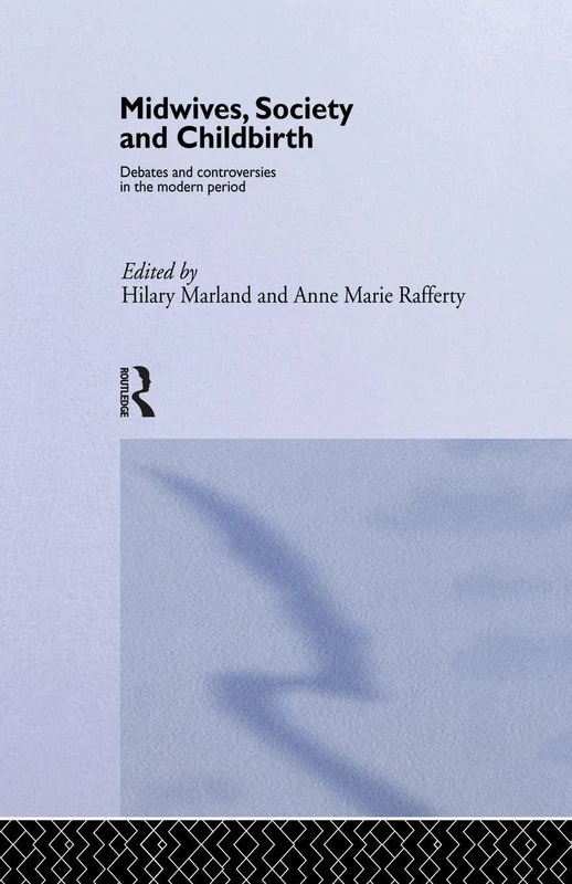 Midwives, Society and Childbirth: Debates and Controversies in the Modern Period (Studies in the Social History of Medicine)