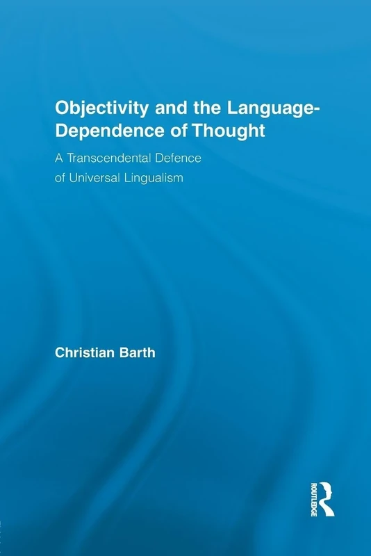 Objectivity and the Language-Dependence of Thought: A Transcendental Defence of Universal Lingualism (Routledge Studies in Contemporary Philosophy)