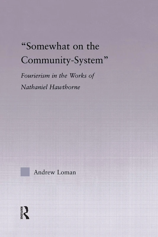 Somewhat on the Community System: Fourierism in the Works of Nathaniel Hawthorne.: Representations of Fourierism in the Works of Nathaniel Hawthorne (Studies in Major Literary Authors)