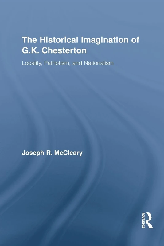 The Historical Imagination of G.K. Chesterton: Locality, Patriotism, and Nationalism (Studies in Major Literary Authors)