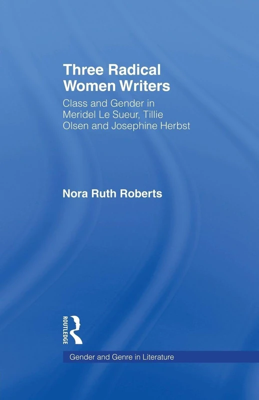 Three Radical Women Writers: Class and Gender in Meridel Le Sueur, Tillie Olsen, and Josephine Herbst (Gender and Genre in Literature)