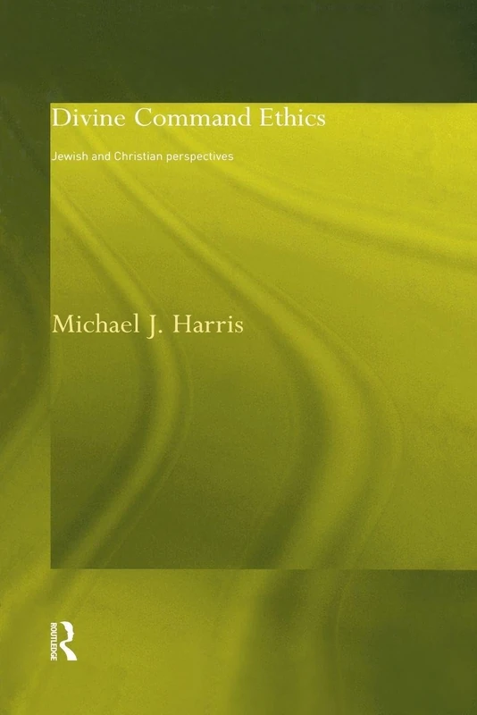 Divine Command Ethics: Jewish and Christian Perspectives (Philosophical Ideas in Debate)