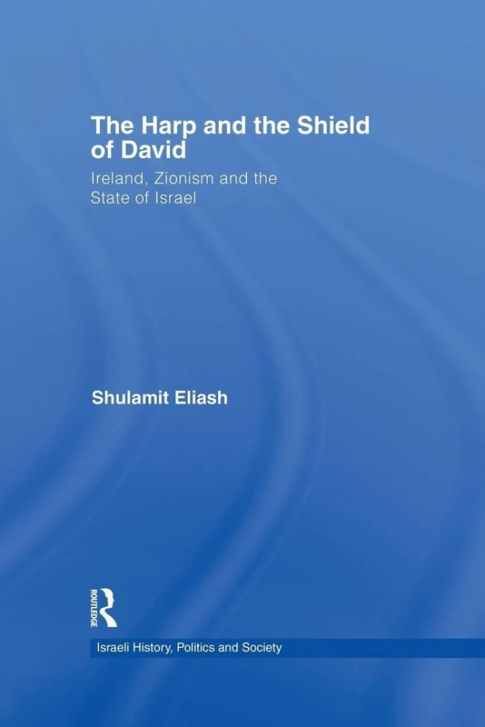The Harp and the Shield of David: Ireland, Zionism and the State of Israel (Israeli History, Politics and Society)