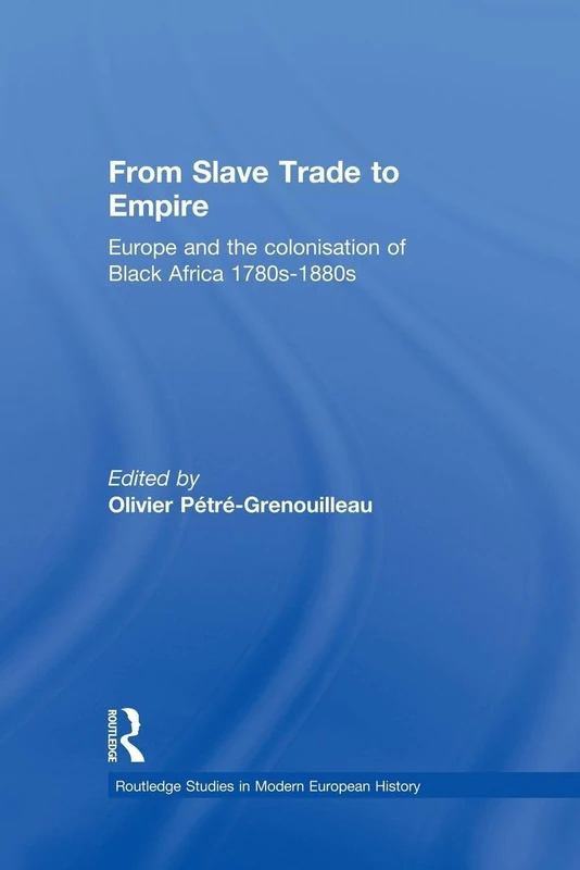 From Slave Trade to Empire: European Colonisation of Black Africa 1780s-1880s (Routledge Studies in Modern European History)