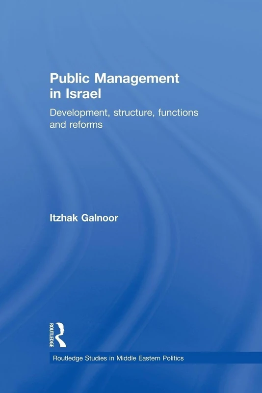 Public Management in Israel: Development, Structure, Functions and Reforms (Routledge Studies in Middle Eastern Politics)