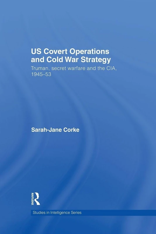 US Covert Operations and Cold War Strategy: Truman, Secret Warfare and the CIA, 1945-53 (Studies in Intelligence)