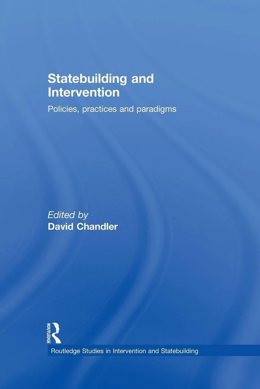 Statebuilding and Intervention: Policies, Practices and Paradigms (Routledge Studies in Intervention and Statebuilding)