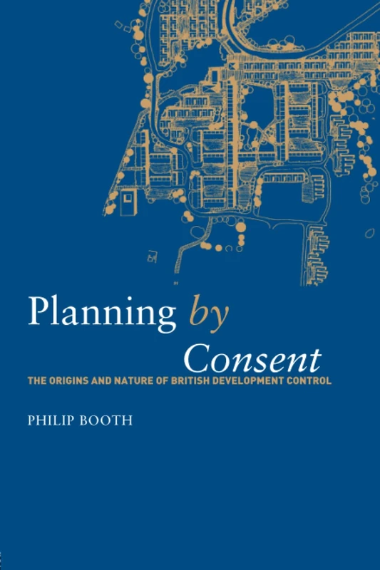 Planning by Consent: The Origins and Nature of British Development Control (Planning, History and Environment Series)