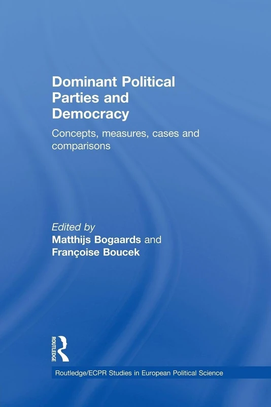 Dominant Political Parties and Democracy: Concepts, Measures, Cases and Comparisons (Routledge/ECPR Studies in European Political Science)