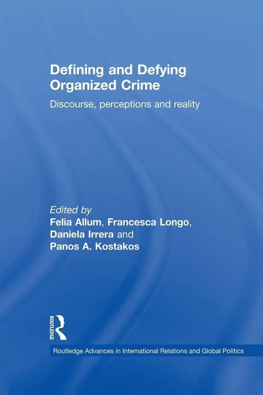 Defining and Defying Organised Crime: Discourse, Perceptions and Reality (Routledge Advances in International Relations and Global Politics)