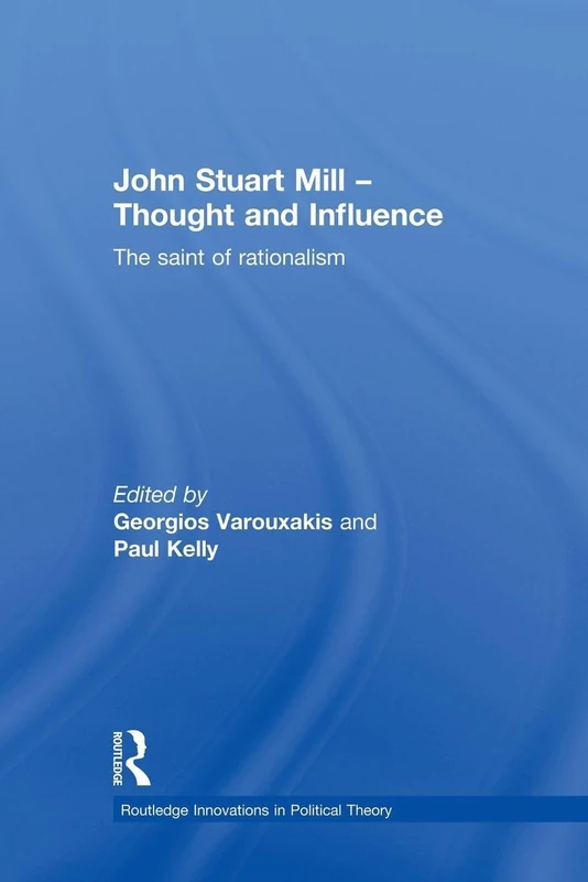 John Stuart Mill - Thought and Influence: The Saint of Rationalism (Routledge Innovations in Political Theory)