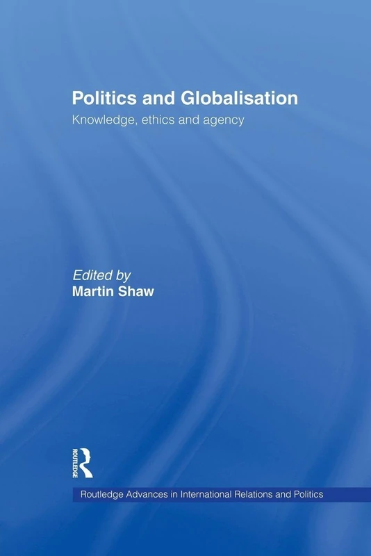 Politics and Globalisation: Knowledge, Ethics and Agency (Routledge Advances in International Relations and Global Politics)