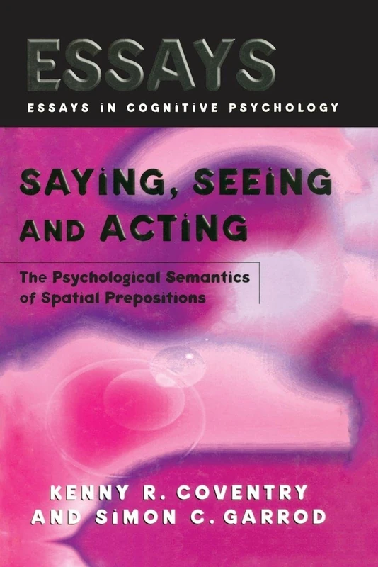 Saying, Seeing and Acting: The Psychological Semantics of Spatial Prepositions (Essays in Cognitive Psychology)