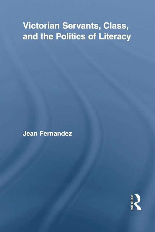 Victorian Servants, Class, and the Politics of Literacy (Routledge Studies in Nineteenth Century Literature)