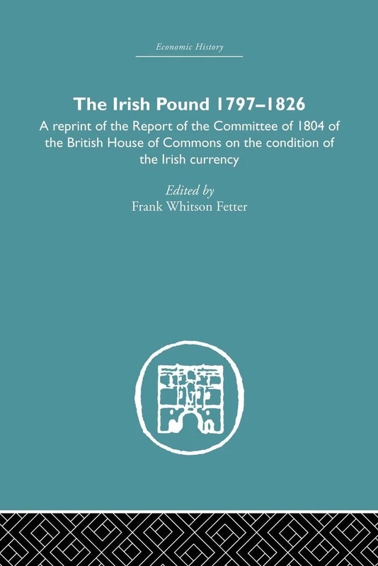 The Irish Pound, 1797-1826: A Reprint of the Report of the Committee of 1804 of the House of Commons on the Condition of the Irish Currency (Economic History)