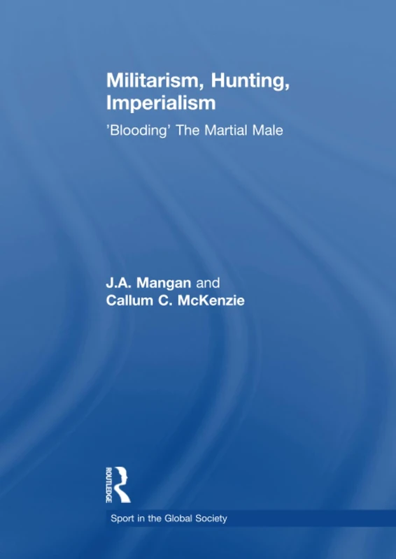 Militarism, Hunting, Imperialism: 'Blooding' The Martial Male (Sport in the Global Society)