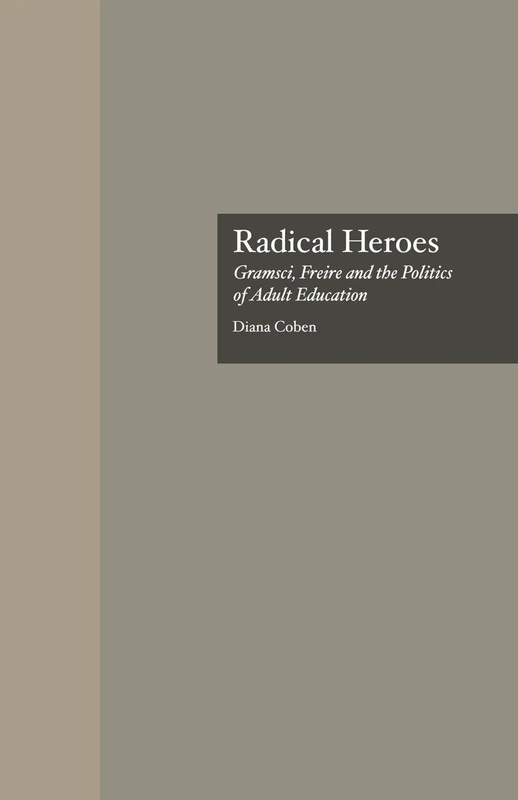 Radical Heroes: Gramsci, Freire and the Poitics of Adult Education: 6 (Studies in the History of Education)