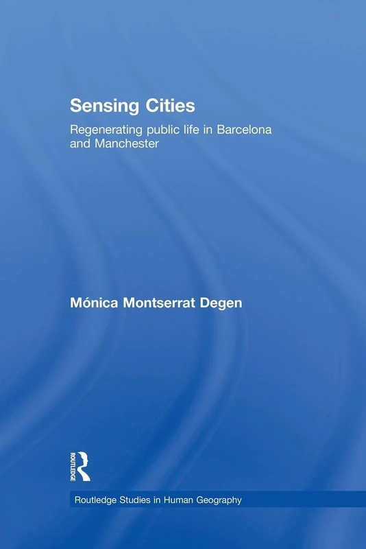 Sensing Cities: Regenerating Public Life in Barcelona and Manchester (Routledge Studies in Human Geography)