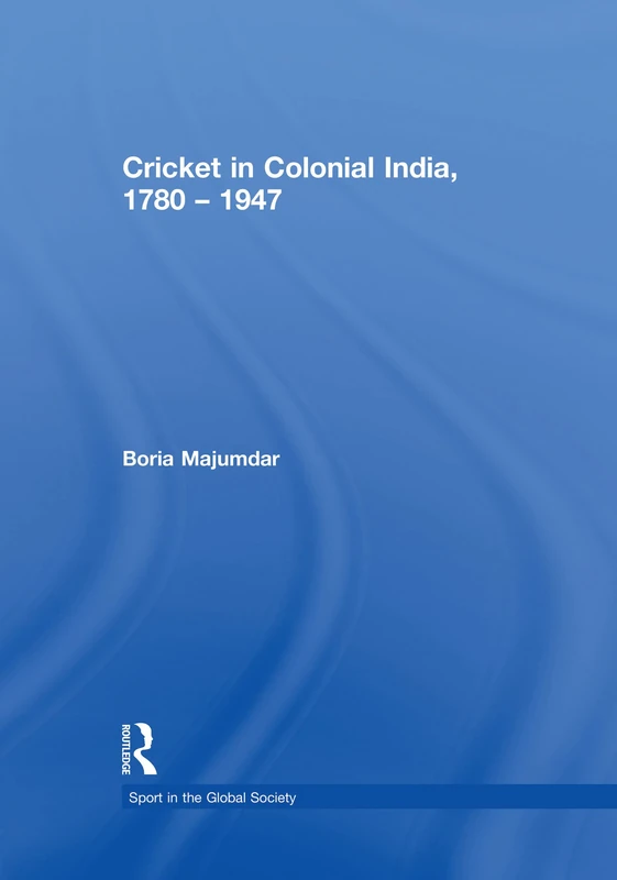 Cricket in Colonial India 1780 – 1947 (Sport in the Global Society)