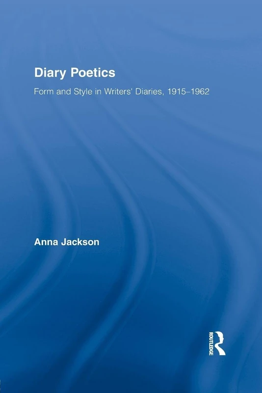 Diary Poetics: Form and Style in Writers' Diaries, 1915-1962 (Routledge Studies in Twentieth-Century Literature)