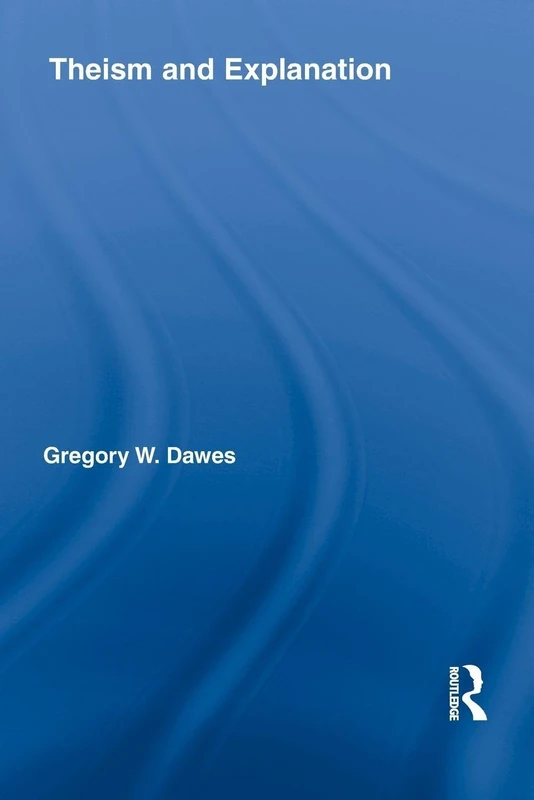 Theism and Explanation (Routledge Studies in the Philosophy of Religion)