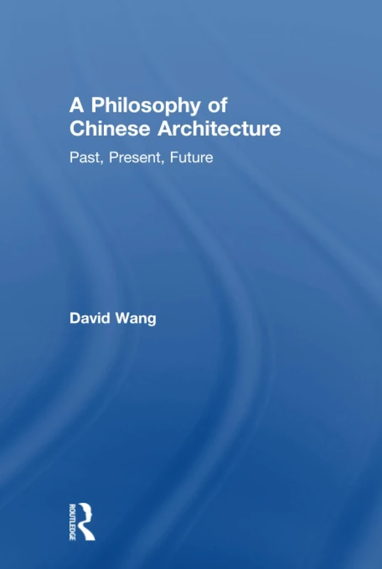 A Philosophy of Chinese Architecture: Past, Present, Future
