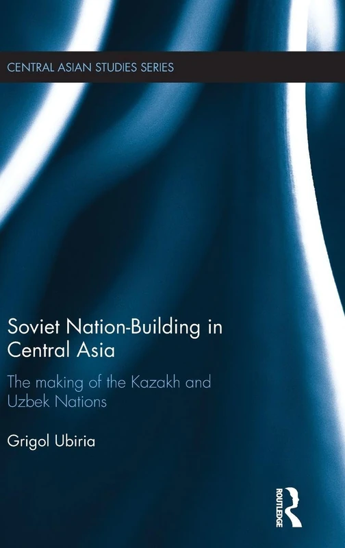 Soviet Nation-Building in Central Asia: The Making of the Kazakh and Uzbek Nations (Central Asian Studies)