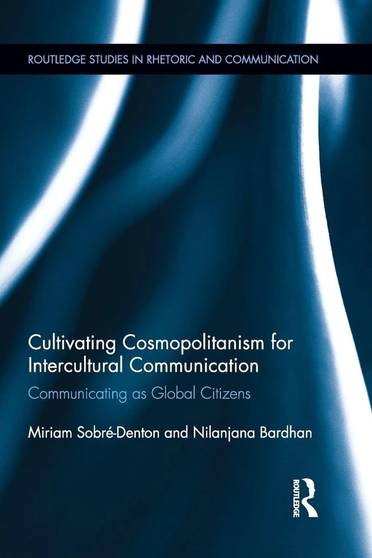 Cultivating Cosmopolitanism for Intercultural Communication: Communicating as a Global Citizen (Routledgestudies in Rhetoric and Communication)