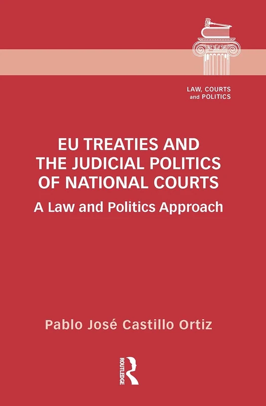 EU Treaties and the Judicial Politics of National Courts: A Law and Politics Approach (Law, Courts and Politics)