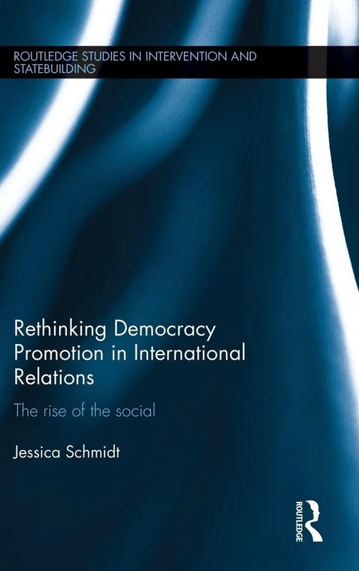 Rethinking Democracy Promotion in International Relations: The Rise of the Social (Routledge Studies in Intervention and Statebuilding)