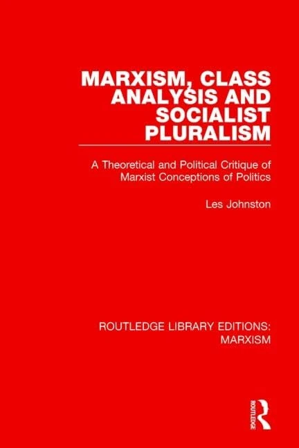Marxism, Class Analysis and Socialist Pluralism (RLE Marxism): A Theoretical and Political Critique of Marxist Conceptions of Politics: 14 (Routledge Library Editions: Marxism)