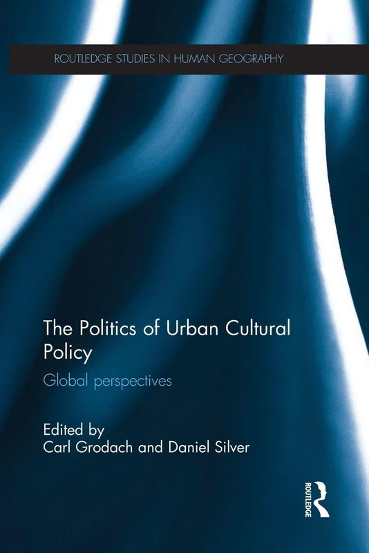 The Politics of Urban Cultural Policy: Global Perspectives (Routledge Studies in Human Geography)