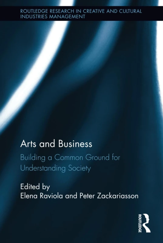 Arts and Business: Building a Common Ground for Understanding Society (Routledge Research in the Creative and Cultural Industries)