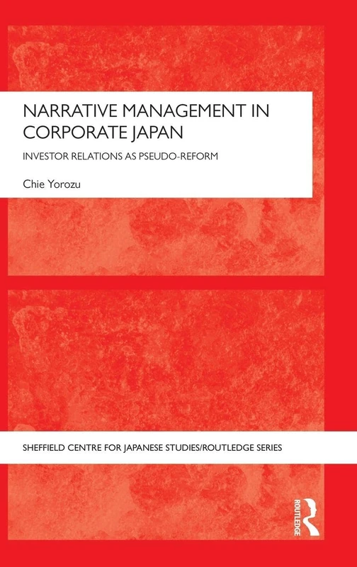 Narrative Management in Corporate Japan: Investor Relations as Pseudo-Reform (The University of Sheffield/Routledge Japanese Studies Series)