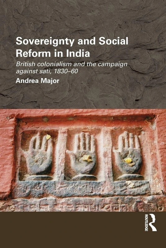 Sovereignty and Social Reform in India: British Colonialism and the Campaign against Sati, 1830-1860 (Routledge/Edinburgh South Asian Studies Series)