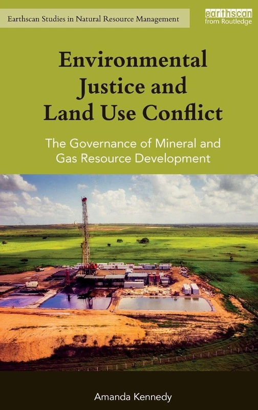 Environmental Justice and Land Use Conflict: The governance of mineral and gas resource development (Earthscan Studies in Natural Resource Management)