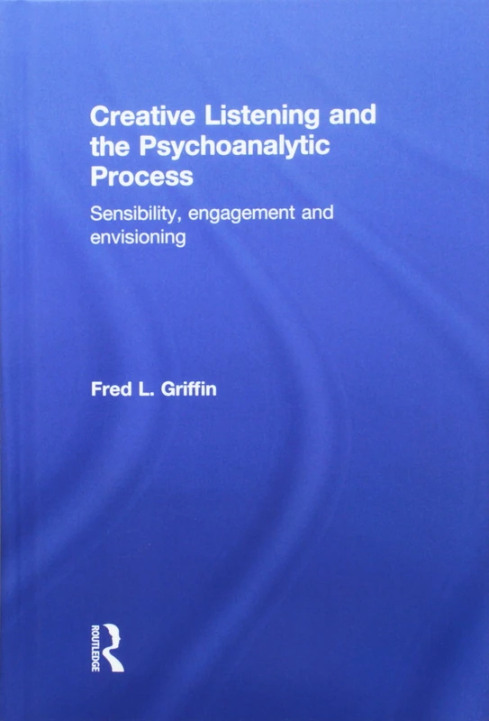Creative Listening and the Psychoanalytic Process: Sensibility, Engagement and Envisioning