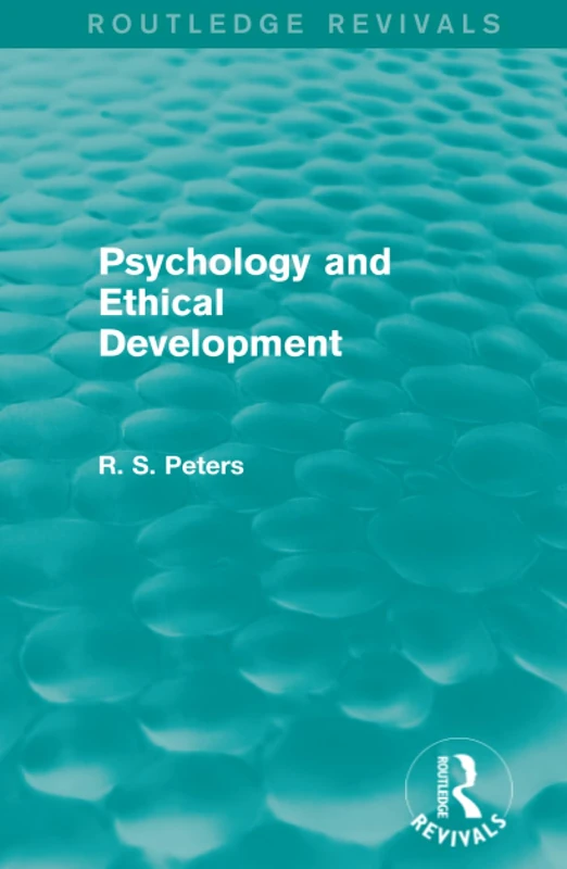 Psychology and Ethical Development (Routledge Revivals): A Collection of Articles on Psychological Theories, Ethical Development and Human ... R. S. Peters on Education and Ethics)