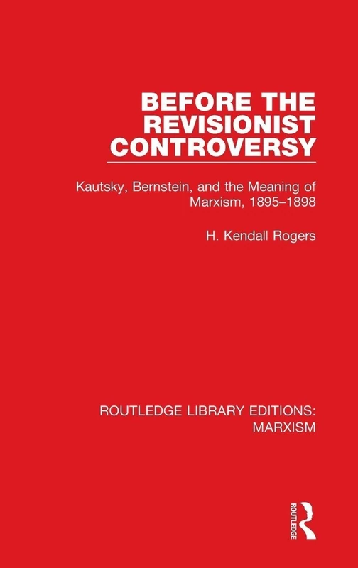 Before the Revisionist Controversy (RLE Marxism): Kautsky, Bernstein, and the Meaning of Marxism, 1895-1898: 1 (Routledge Library Editions: Marxism)
