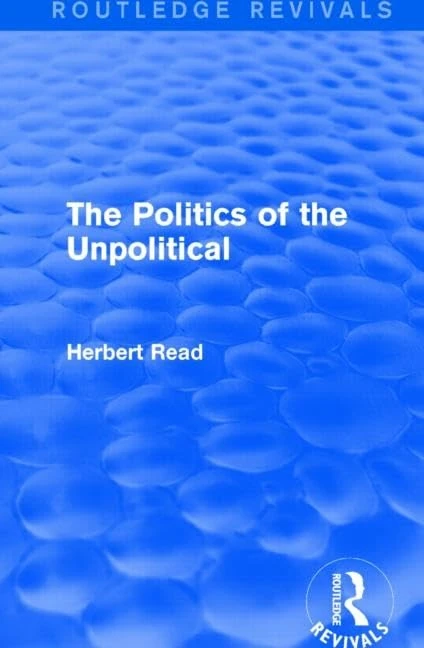 The Politics of the Unpolitical (Routledge Revivals: Herbert Read and Selected Works)