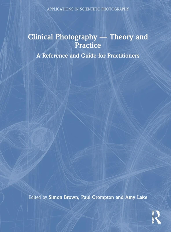 Clinical Photography ― Theory and Practice: A Reference and Guide for Practitioners (Applications in Scientific Photography)