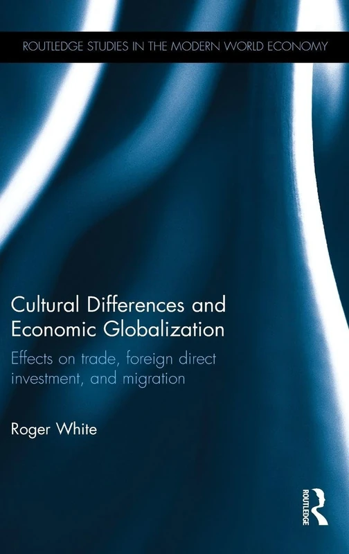 Cultural Differences and Economic Globalization: Effects on trade, foreign direct investment, and migration (Routledge Studies in the Modern World Economy)
