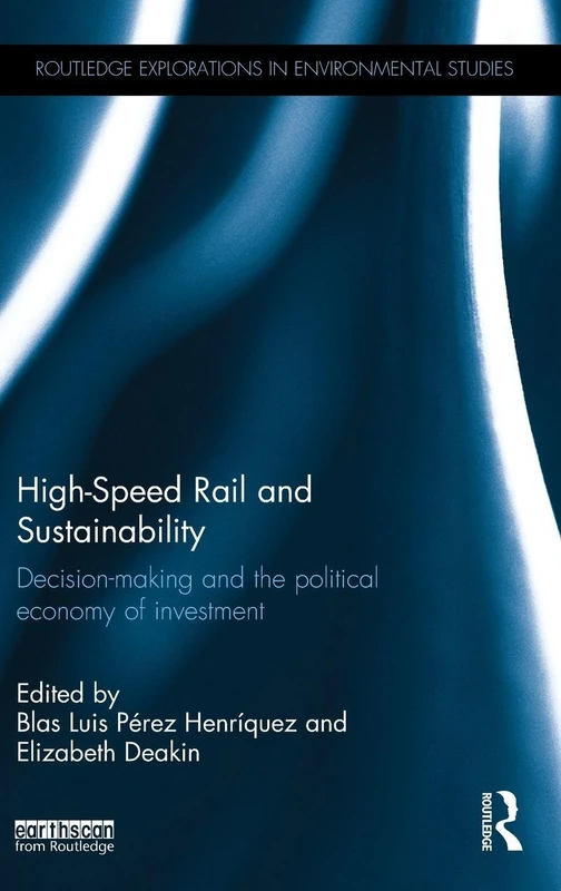High-Speed Rail and Sustainability: Decision-making and the political economy of investment (Routledge Explorations in Environmental Studies)