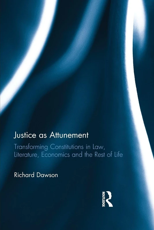 Justice as Attunement: Transforming Constitutions in Law, Literature, Economics and the Rest of Life