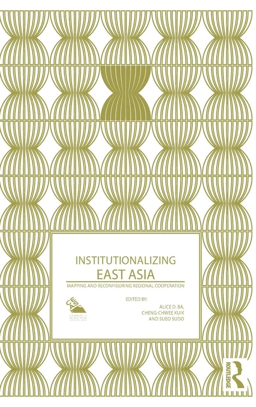 Institutionalizing East Asia: Mapping and Reconfiguring Regional Cooperation (Politics in Asia)