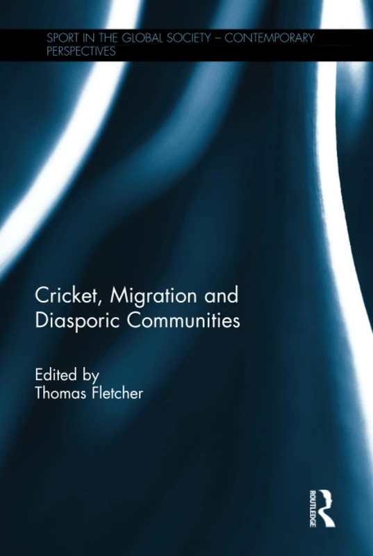 Cricket, Migration and Diasporic Communities (Sport in the Global Society – Contemporary Perspectives)